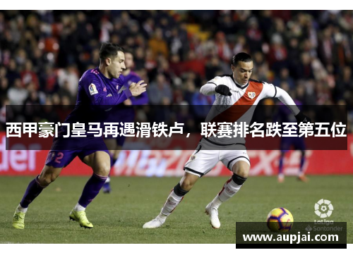 西甲豪门皇马再遇滑铁卢，联赛排名跌至第五位