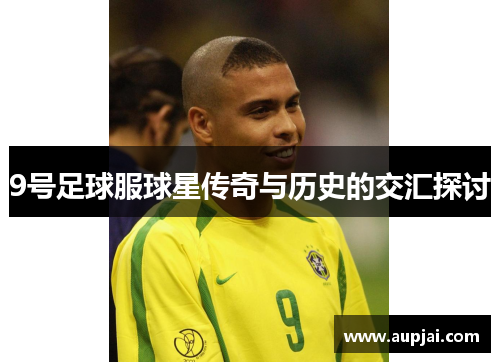 9号足球服球星传奇与历史的交汇探讨