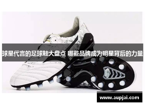 球星代言的足球鞋大盘点 哪些品牌成为明星背后的力量