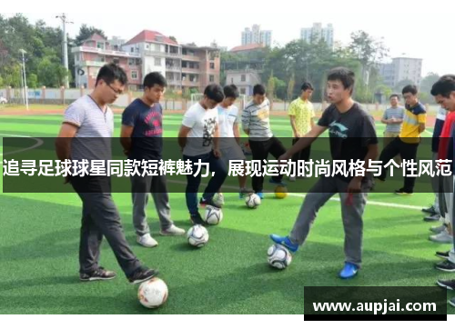 追寻足球球星同款短裤魅力，展现运动时尚风格与个性风范