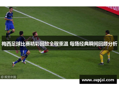 梅西足球比赛精彩回放全程重温 每场经典瞬间回顾分析