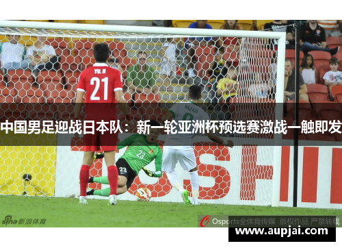 中国男足迎战日本队：新一轮亚洲杯预选赛激战一触即发