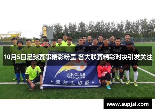 10月5日足球赛事精彩纷呈 各大联赛精彩对决引发关注