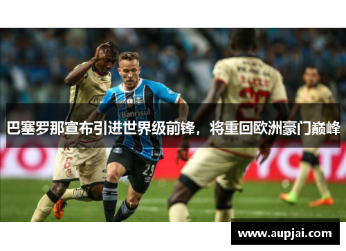 巴塞罗那宣布引进世界级前锋，将重回欧洲豪门巅峰